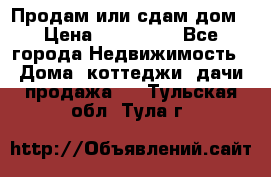 Продам или сдам дом › Цена ­ 500 000 - Все города Недвижимость » Дома, коттеджи, дачи продажа   . Тульская обл.,Тула г.